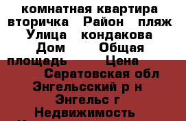 1 комнатная квартира вторичка › Район ­ пляж › Улица ­ кондакова › Дом ­ 1 › Общая площадь ­ 38 › Цена ­ 1 600 000 - Саратовская обл., Энгельсский р-н, Энгельс г. Недвижимость » Квартиры продажа   